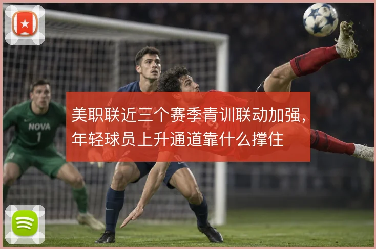 美职联近三个赛季青训联动加强，年轻球员上升通道靠什么撑住