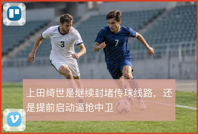 上田绮世是继续封堵传球线路，还是提前启动逼抢中卫